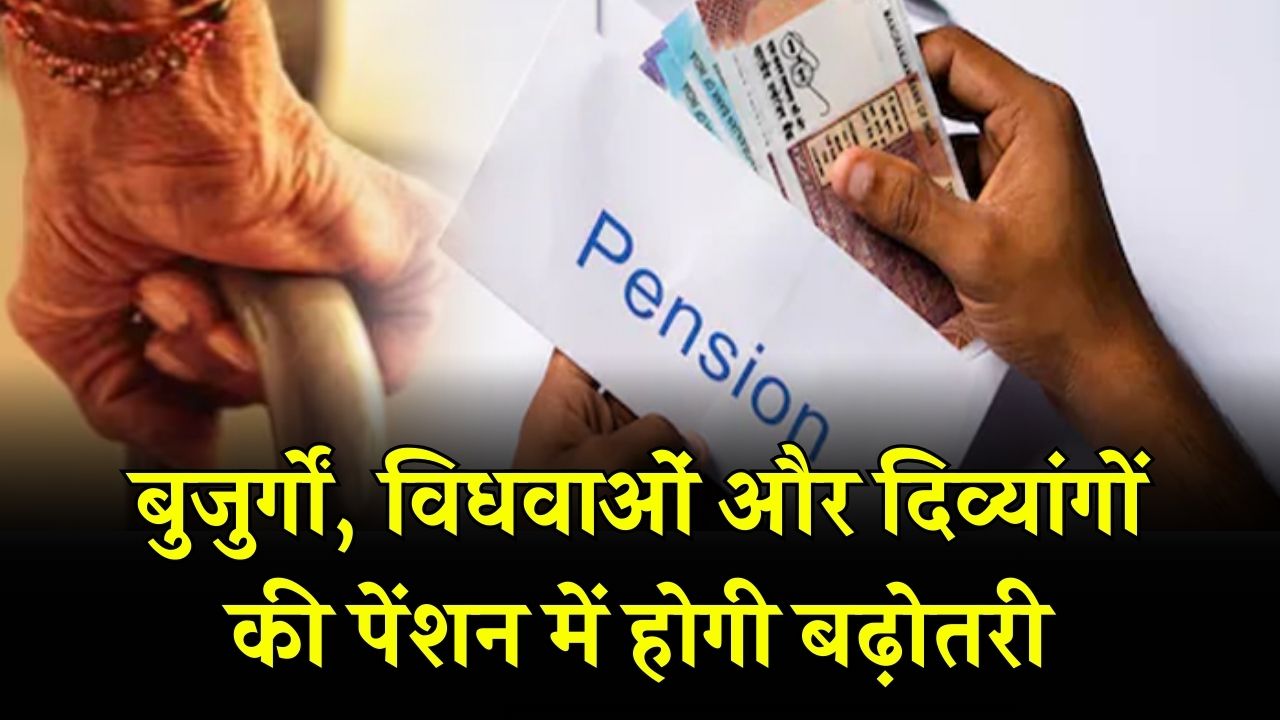 बुजुर्गों, विधवाओं और दिव्यांगों की पेंशन में होगी बढ़ोतरी, अब खाते में आएंगे 1500 रुपये हर महीने