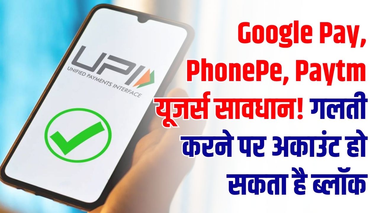 UPI New Rule Alert: Google Pay, PhonePe, Paytm यूजर्स सावधान! गलती करने पर अकाउंट हो सकता है ब्लॉक