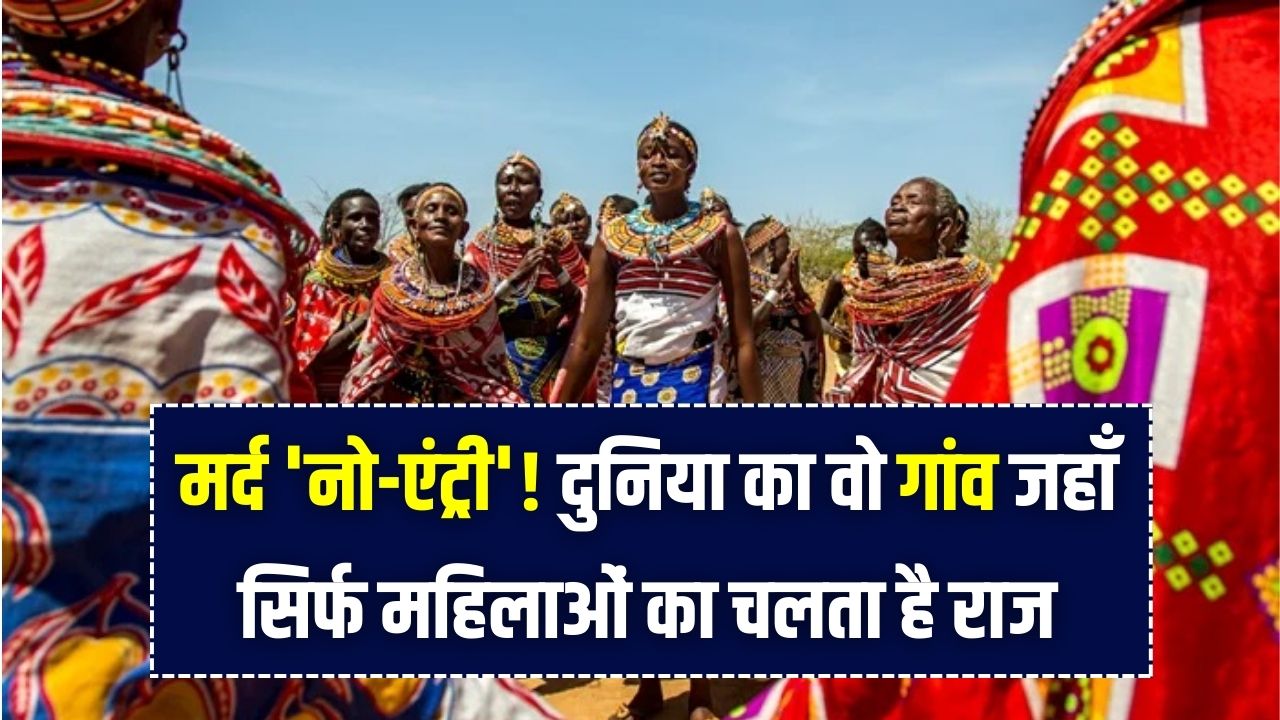 मर्द 'नो-एंट्री'! दुनिया का वो गांव जहाँ सिर्फ महिलाओं का चलता है राज; यहाँ पुरुषों का रहना है सख्त मना