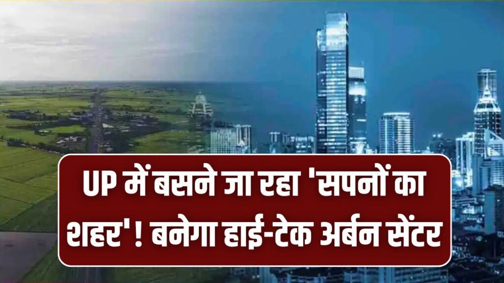 UP में बसने जा रहा 'सपनों का शहर'! 4000 हेक्टेयर में बनेगा हाई-टेक अर्बन सेंटर, नोएडा-गुरुग्राम को भी पीछे छोड़ देगा ये इलाका।