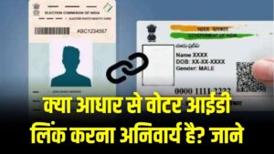 Aadhaar Voter ID Link: क्या आधार से वोटर आईडी लिंक करना अनिवार्य है? जाने वायरल मैसेज का पूरा सच