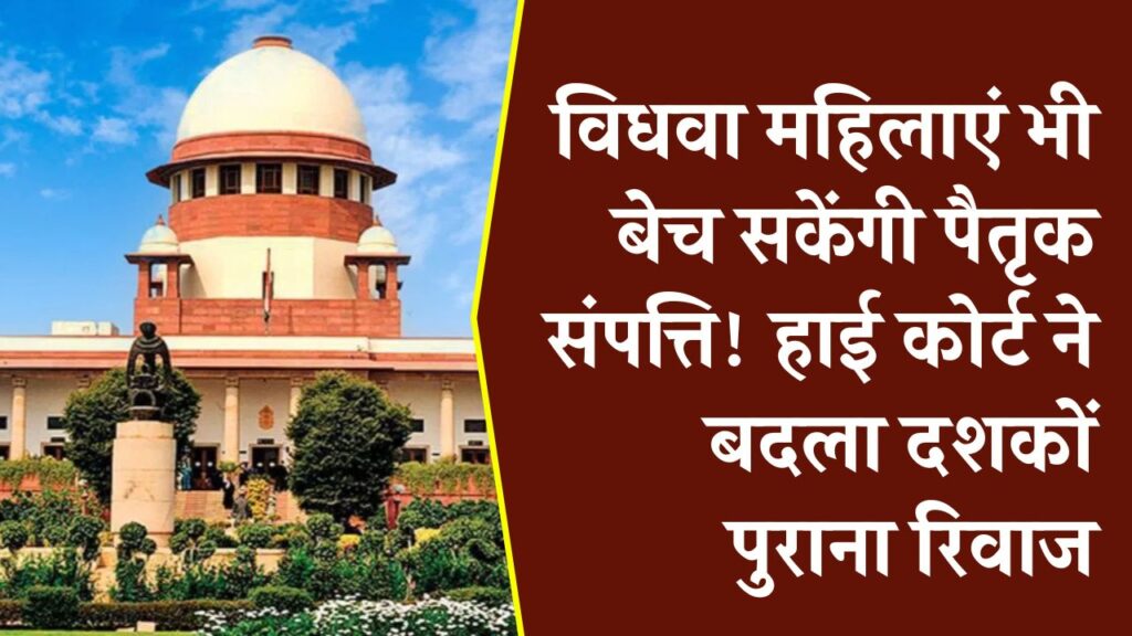 विधवा महिलाएं भी बेच सकेंगी पैतृक संपत्ति! हाई कोर्ट ने बदला दशकों पुराना रिवाज, महिलाओं को मिला बराबरी का हक 1 विधवा महिलाएं भी बेच सकेंगी पैतृक संपत्ति! हाई कोर्ट ने बदला दशकों पुराना रिवाज, महिलाओं को मिला बराबरी का हक।