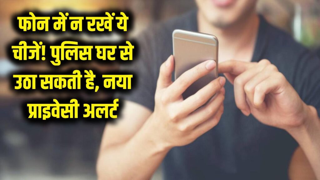 फोन में गलती से भी न रखें ये चीजें! पुलिस सीधे घर से उठा ले जाएगी; प्राइवेसी को लेकर नया अलर्ट जारी।