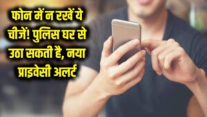 फोन में गलती से भी न रखें ये चीजें! पुलिस सीधे घर से उठा ले जाएगी; प्राइवेसी को लेकर नया अलर्ट जारी।