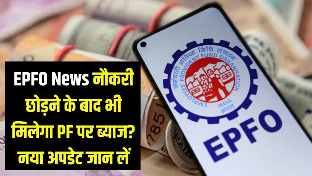 EPFO News: क्या नौकरी छोड़ने के बाद भी मिलता रहेगा PF पर ब्याज? पैसे निकालने से पहले जान लें ये नया अपडेट।