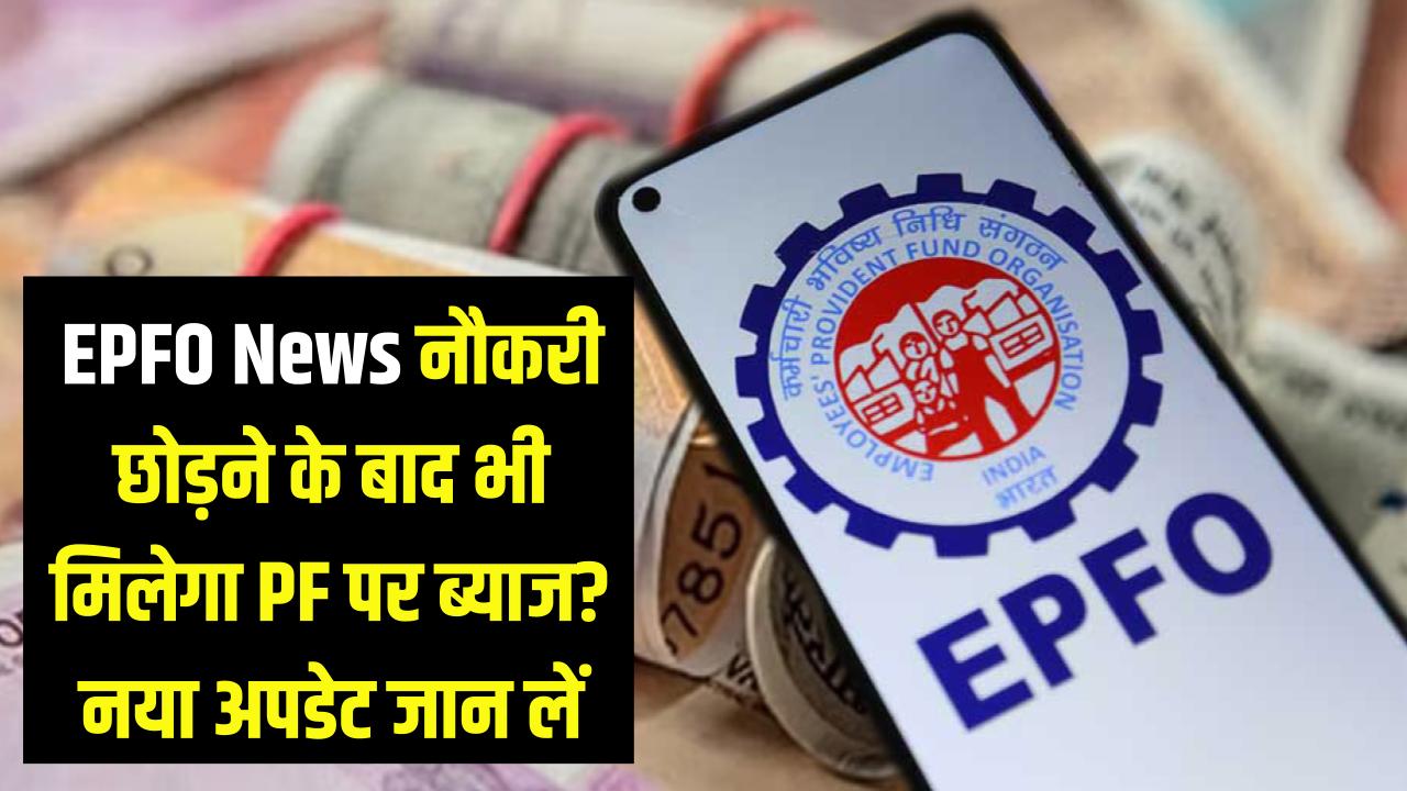 EPFO News: क्या नौकरी छोड़ने के बाद भी मिलता रहेगा PF पर ब्याज? पैसे निकालने से पहले जान लें ये नया अपडेट।