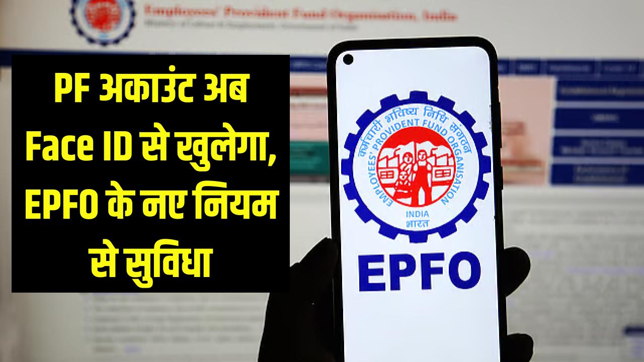PF अकाउंट अब Face ID से खुलेगा, EPFO के नए नियम से सुविधा