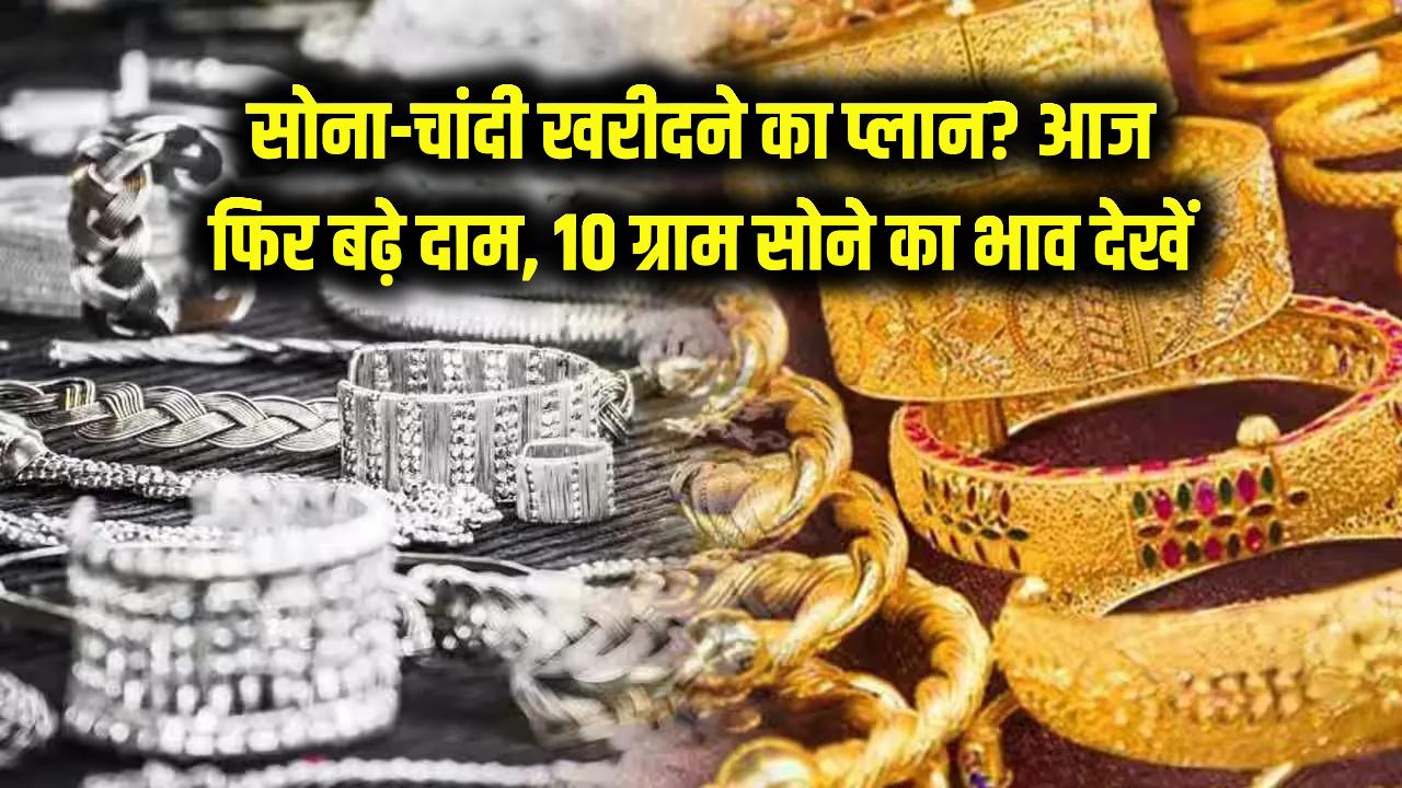 सोना-चांदी खरीदने का है प्लान? आज फिर उछली कीमतें, चेक करें आपके शहर में क्या है 10 ग्राम सोने का भाव।