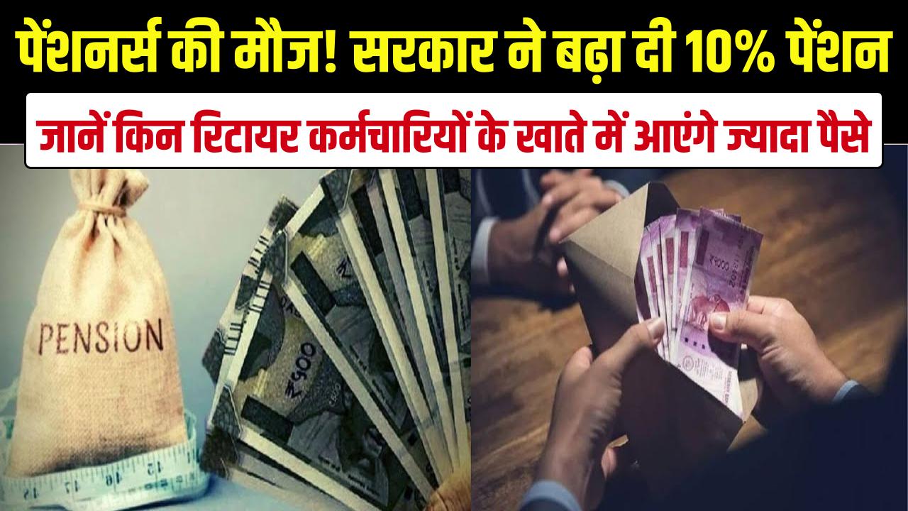 पेंशनर्स की मौज! सरकार ने बढ़ा दी 10% पेंशन, जानें किन रिटायर कर्मचारियों के खाते में आएंगे ज्यादा पैसे