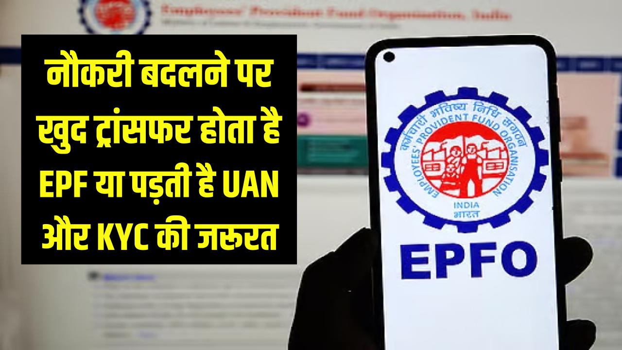 नौकरी बदलने पर खुद ट्रांसफर हो जाता है EPF या पड़ती है UAN और KYC की जरूरत