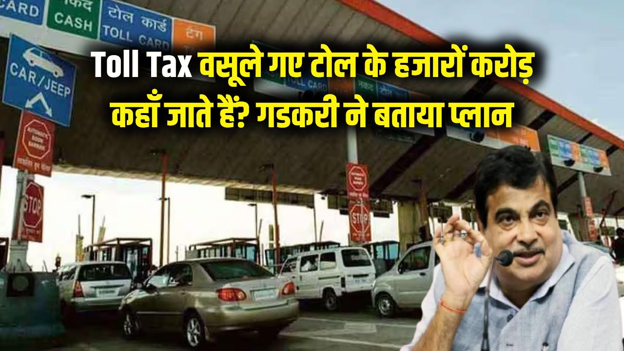 Toll Tax: आपसे वसूले गए टोल के हजारों करोड़ रुपए कहां जाते हैं? नितिन गडकरी ने बताया सरकार का पूरा प्लान।