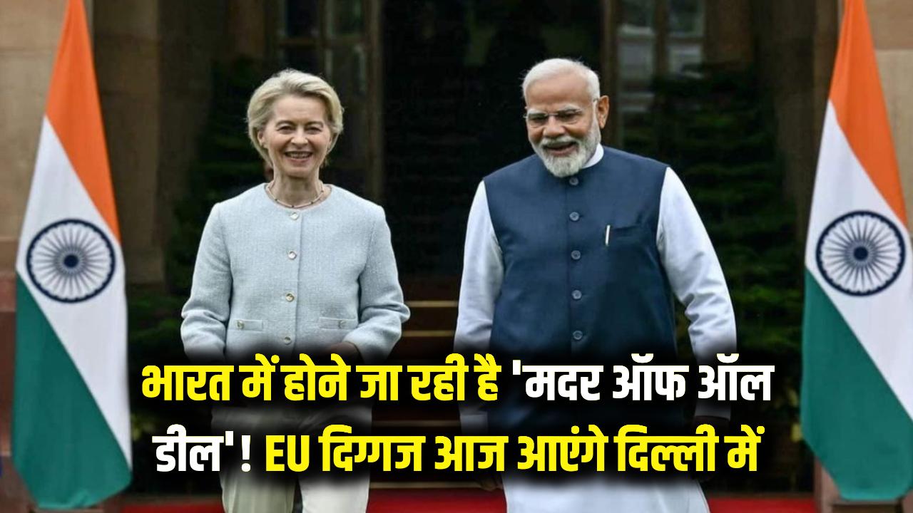 Big Deal: भारत में होने जा रही है 'मदर ऑफ ऑल डील'! EU के बड़े दिग्गज आज पहुंच रहे दिल्ली, बदल जाएगी देश की किस्मत?