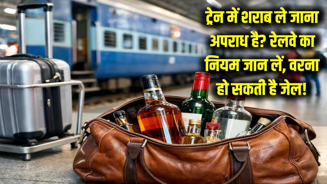 ट्रेन में शराब ले जाना कानूनी है या अपराध? रेलवे का ये नियम जान लें वरना जाना पड़ सकता है जेल!