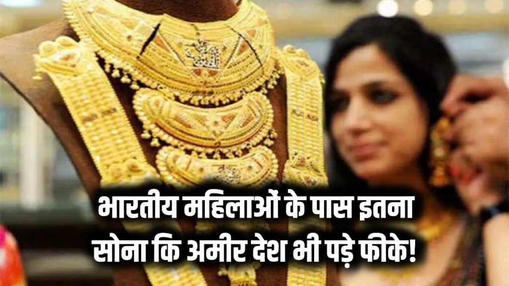 दुनिया के अमीर देश भी पड़े फीके! भारतीय महिलाओं के पास है इतना सोना, आंकड़े उड़ा देंगे होश