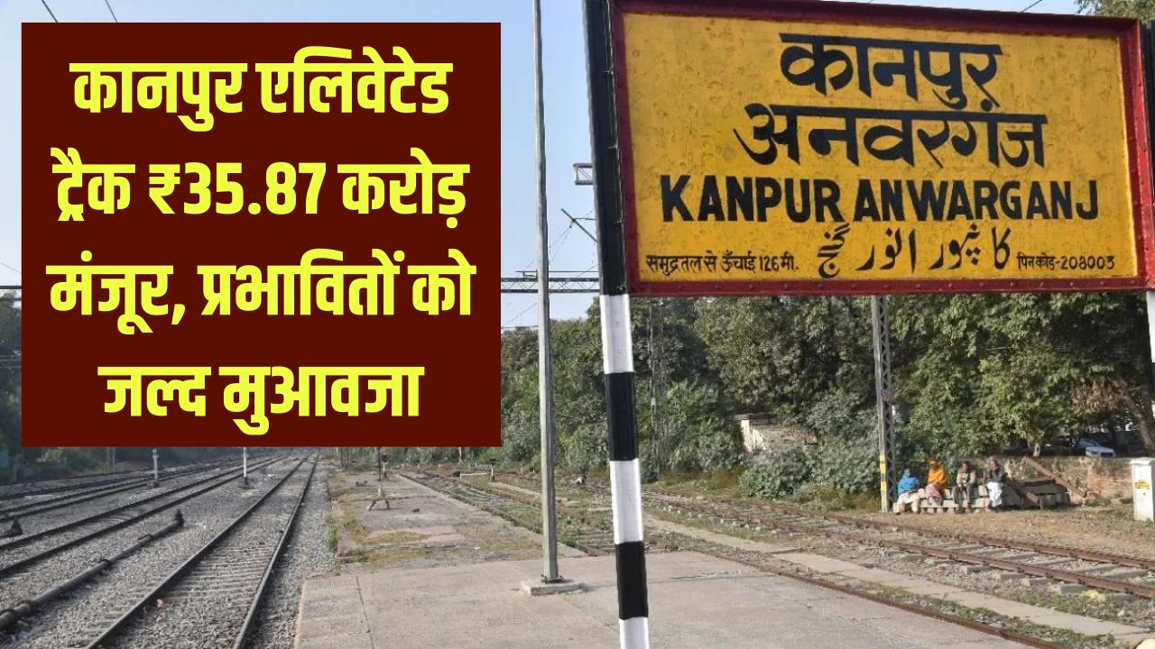 Kanpur Elevated Track: जमीन अधिग्रहण के लिए ₹35.87 करोड़ मंजूर, प्रभावित लोगों को जल्द मिलेगा मुआवजा