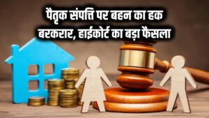 पैतृक संपत्ति पर बहन का हक बरकरार! भाई के नाम रिकॉर्ड या संपत्ति गिरवी रखने से अधिकार खत्म नहीं होता, हाईकोर्ट का फैसला