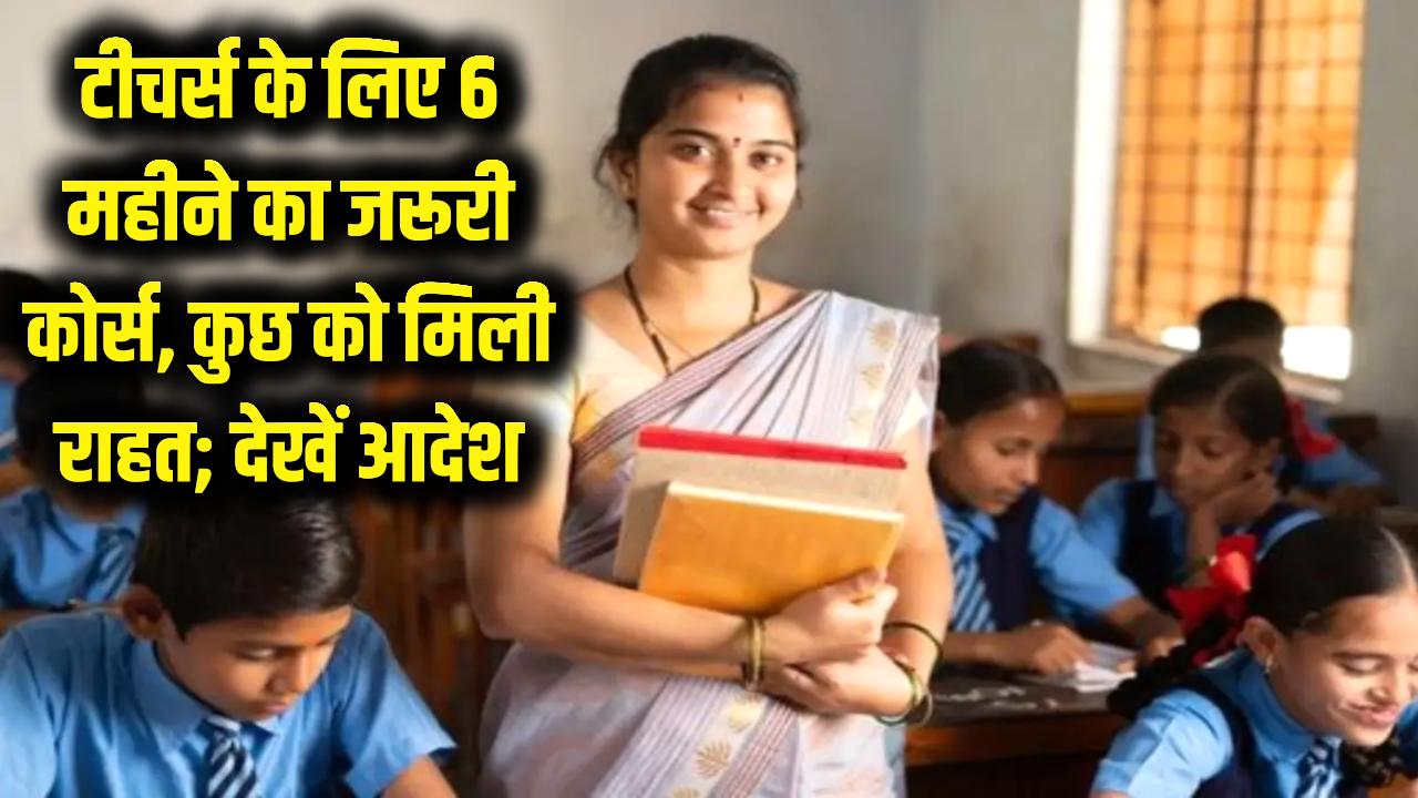 सभी टीचरों को नौकरी बचाने के लिए करना होगा 6 महीने का यह खास कोर्स! सिर्फ इन शिक्षकों को मिली है बड़ी राहत; देखें आदेश।