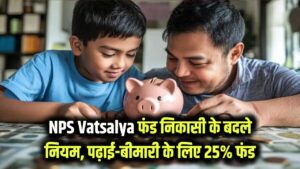 NPS Vatsalya: बच्चों के फंड से पैसा निकालने के नियम बदले! अब पढ़ाई और बीमारी के लिए मिलेगा 25% फंड, जानें कब से लागू होगा नया सर्कुलर