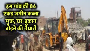 इस गांव की 86 एकड़ जमीन होगी कब्जा मुक्त, टूटेंगे घर-दुकान, हाईकोर्ट के आदेश पर निशानदेही शुरू