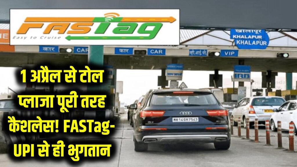 1 अप्रैल से टोल प्लाजा पूरी तरह कैशलेस! FASTag और UPI से ही देना होगा टैक्स