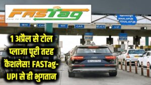 1 अप्रैल से टोल प्लाजा पूरी तरह कैशलेस! FASTag और UPI से ही देना होगा टैक्स