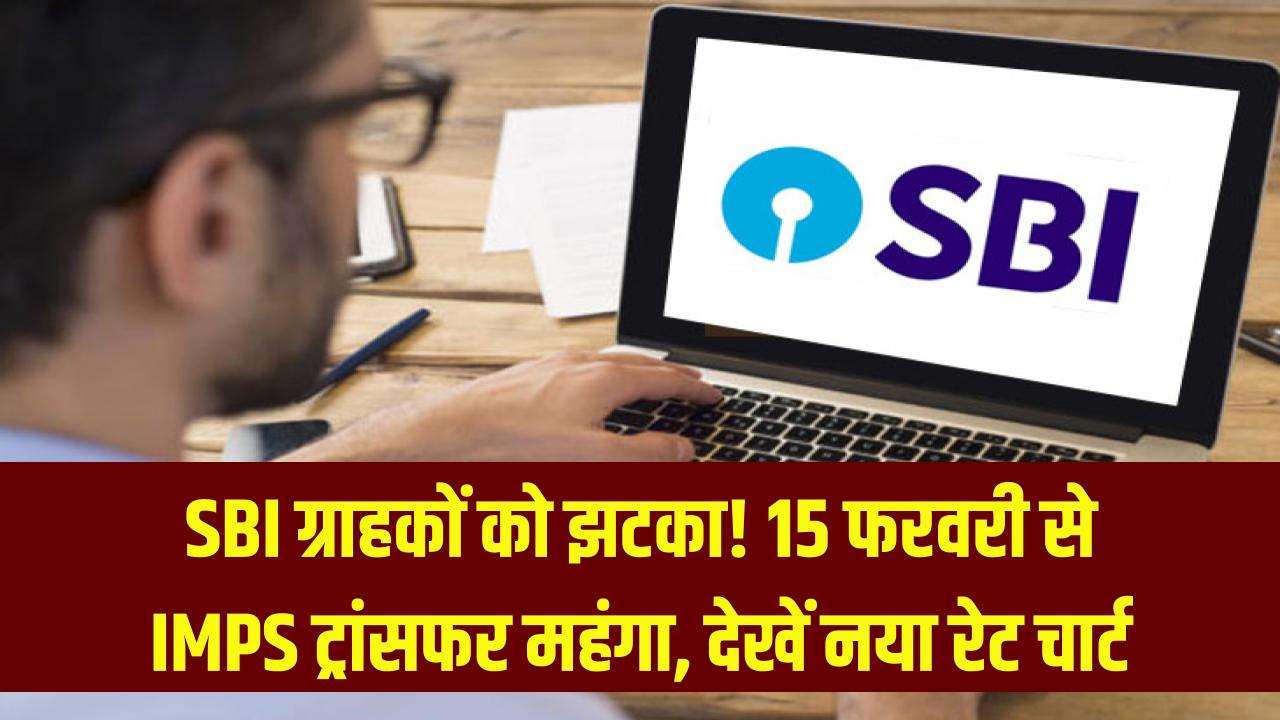 SBI ग्राहकों को झटका! 15 फरवरी से पैसा ट्रांसफर करना होगा महंगा, बैंक ने बढ़ाए ऑनलाइन imps चार्ज; देखें नया रेट चार्ट।