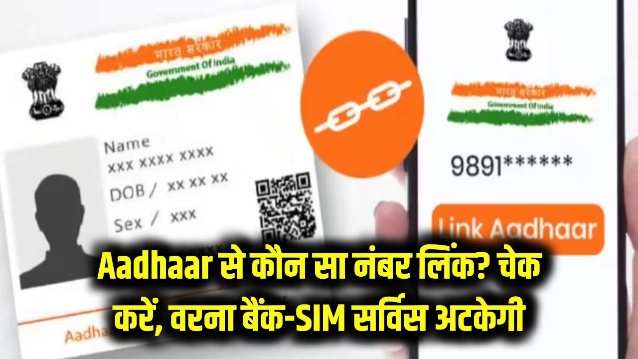 aadhaar से कौन सा नंबर लिंक है, पता नहीं? अभी चेक करें, वरना बैंक-सिम की सर्विस अटक सकती हैं