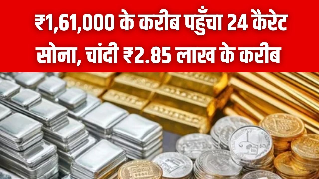 Gold Rate Today: ₹1,61,000 के करीब पहुँचा 24 कैरेट सोना, चांदी ₹2.85 लाख के करीब; जानें आपके शहर का आज का ताज़ा भाव
