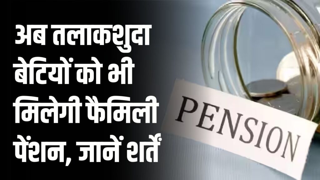 अब तलाकशुदा बेटियों को भी मिलेगी फैमिली पेंशन, जानें क्या हैं शर्तें और कैसे करें अप्लाई