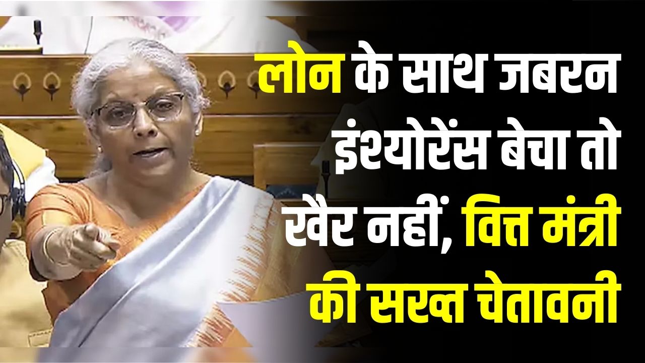 बैंकों की मनमानी पर रोक! लोन के साथ जबरन इंश्योरेंस बेचा तो खैर नहीं, वित्त मंत्री की सख्त चेतावनी—ऐसे करें शिकायत