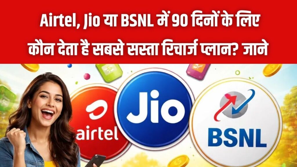 Airtel, Jio या BSNL? 90 दिनों की वैलिडिटी के लिए किसका रिचार्ज प्लान है सबसे सस्ता? यहाँ देखें कीमत और डेटा की तुलना 1 Airtel, Jio या BSNL? 90 दिनों की वैलिडिटी के लिए किसका रिचार्ज प्लान है सबसे सस्ता? यहाँ देखें कीमत और डेटा की तुलना