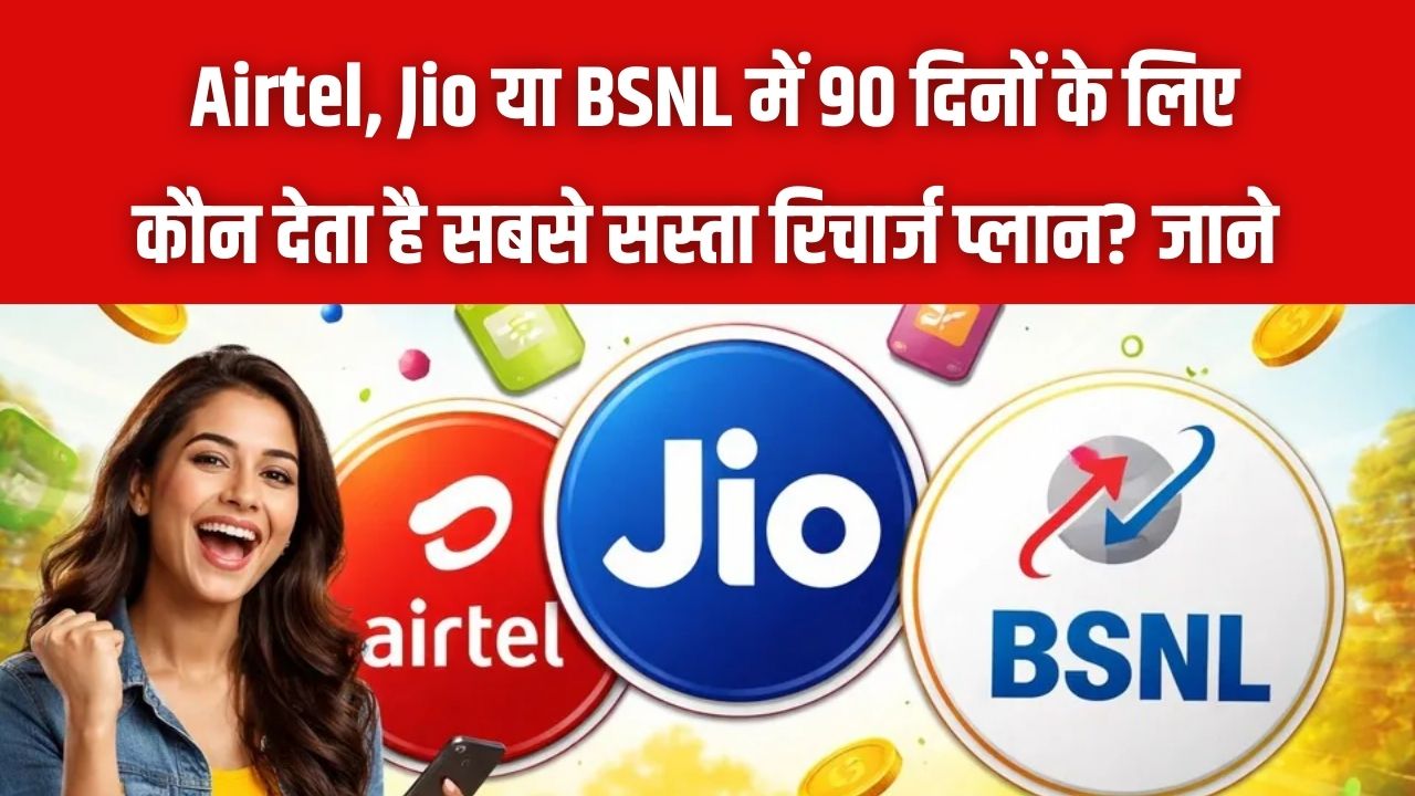 Airtel, Jio या BSNL? 90 दिनों की वैलिडिटी के लिए किसका रिचार्ज प्लान है सबसे सस्ता? यहाँ देखें कीमत और डेटा की तुलना