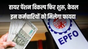 EPFO Higher Pension: हायर पेंशन विकल्प फिर शुरू, लेकिन किन कर्मचारियों को मिलेगा फायदा? जानें शर्तें