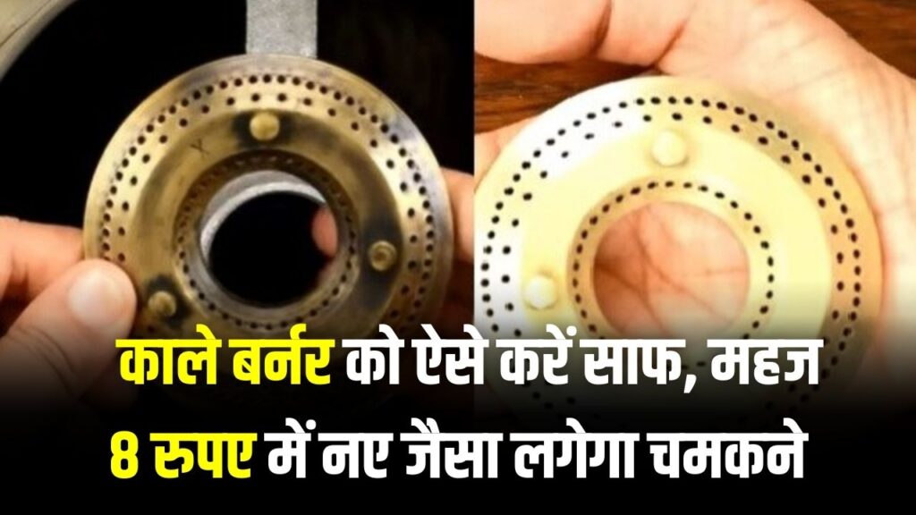 गंदा काला गैस बर्नर मात्र ₹8 में चमकेगा नए जैसा! बस आजमाएं ये जादुई ट्रिक, मिनटों में दूर होगी सालों पुरानी कालिख