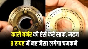 गंदा काला गैस बर्नर मात्र ₹8 में चमकेगा नए जैसा! बस आजमाएं ये जादुई ट्रिक, मिनटों में दूर होगी सालों पुरानी कालिख 2 गंदा काला गैस बर्नर मात्र ₹8 में चमकेगा नए जैसा! बस आजमाएं ये जादुई ट्रिक, मिनटों में दूर होगी सालों पुरानी कालिख