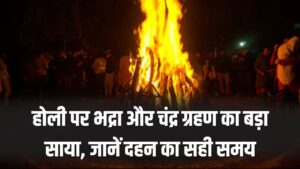 होली पर भद्रा और चंद्र ग्रहण का बड़ा साया! होलिका दहन के शुभ मुहूर्त में हुआ बदलाव, जानें दहन का सही समय और सावधानी 2 होली पर भद्रा और चंद्र ग्रहण का बड़ा साया! होलिका दहन के शुभ मुहूर्त में हुआ बदलाव, जानें दहन का सही समय और सावधानी