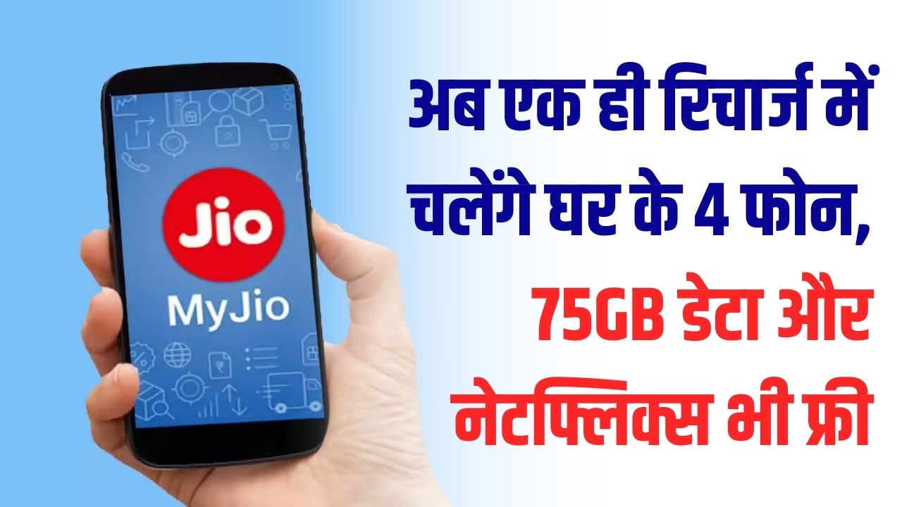 Jio का धमाका! एक ही रिचार्ज में चलेंगे घर के 4 फोन, 75GB डेटा और नेटफ्लिक्स भी फ्री; जानें इस 'JioPlus' प्लान की पूरी डिटेल