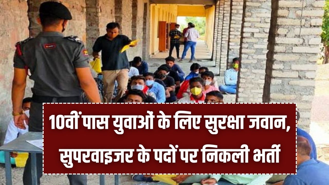 10वीं पास युवाओं के लिए बड़ा मौका, सुरक्षा जवान और सुपरवाइजर के पदों पर निकली सीधी भर्ती, बिना बड़ी डिग्री के पाएं सरकारी नौकरी
