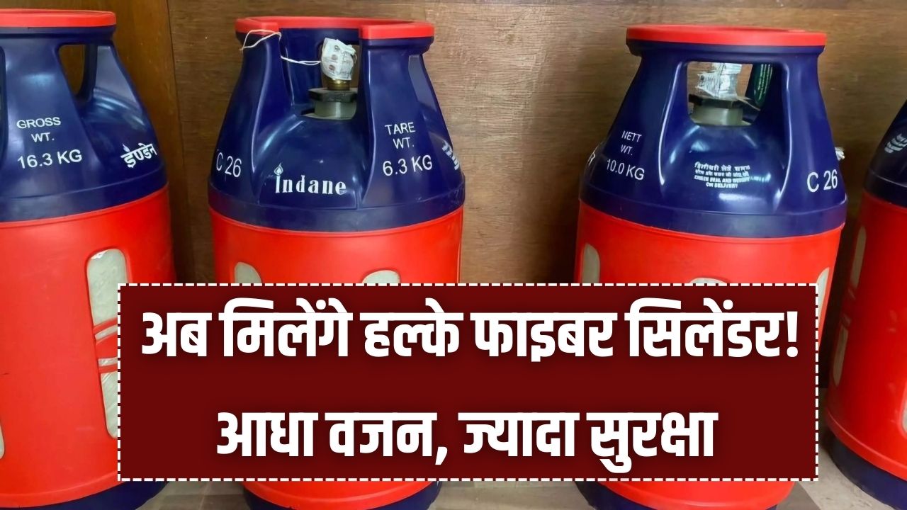 Fiber Gas Cylinder: अब मिलेंगे हल्के फाइबर सिलेंडर! आधा वजन, ज्यादा सुरक्षा और चोरी पर लगाम