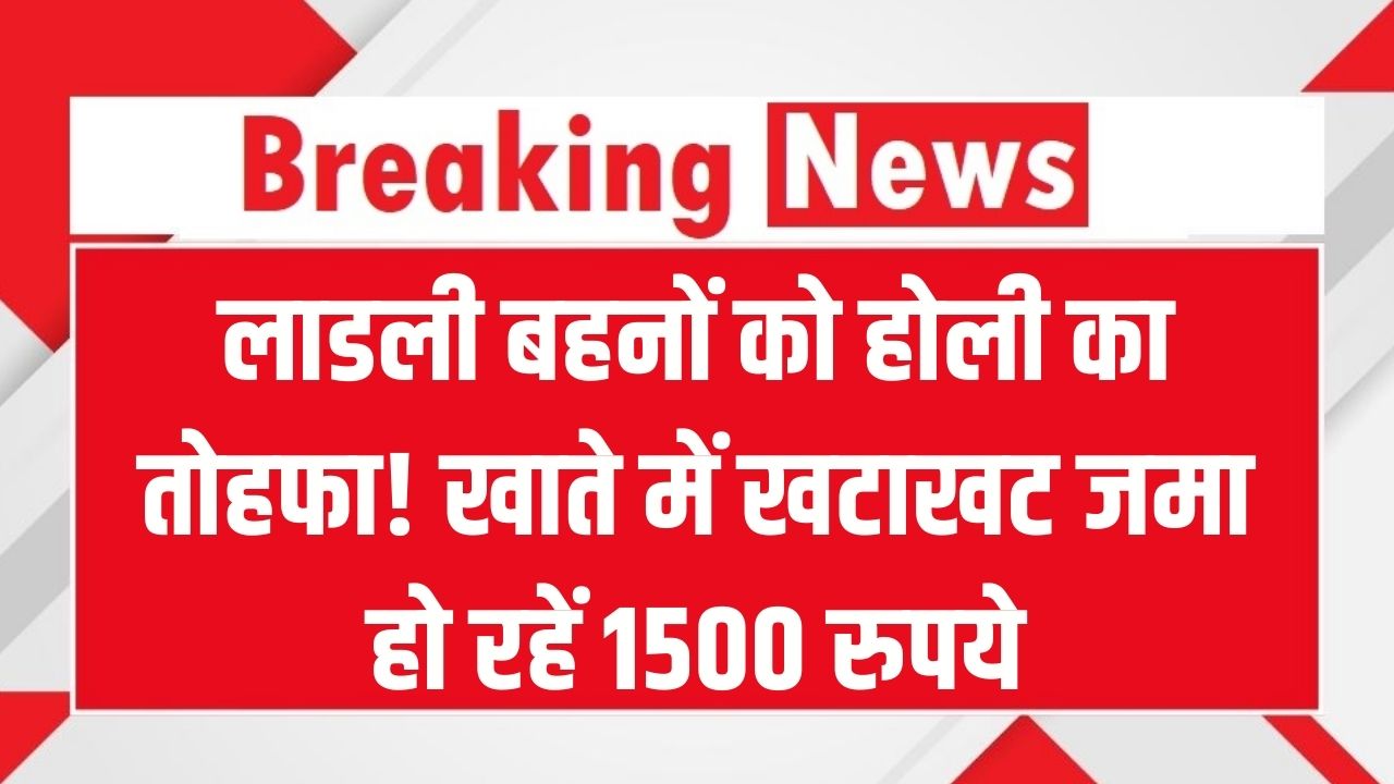 लाडली बहनों के लिए होली का बम्पर तोहफा! सीएम ने जारी किए ₹1500, खाते में खटाखट जमा हो रहे पैसे, ऐसे चेक करें अपना स्टेटस