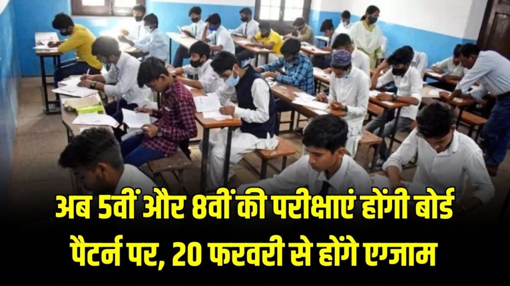 अब 5वीं और 8वीं की परीक्षाएं होंगी बोर्ड पैटर्न पर, 20 फरवरी से होंगे एग्जाम, लाखों छात्र होंगे शामिल।
