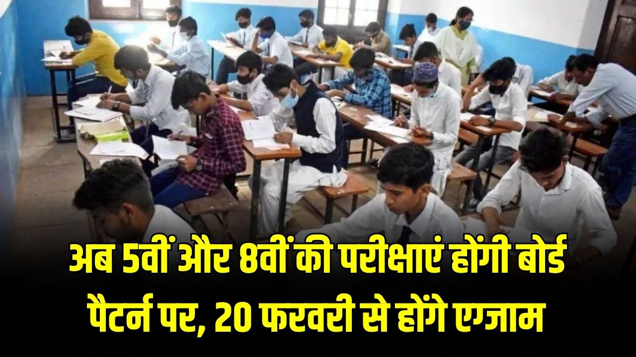 अब 5वीं और 8वीं की परीक्षाएं होंगी बोर्ड पैटर्न पर, 20 फरवरी से होंगे एग्जाम, लाखों छात्र होंगे शामिल।