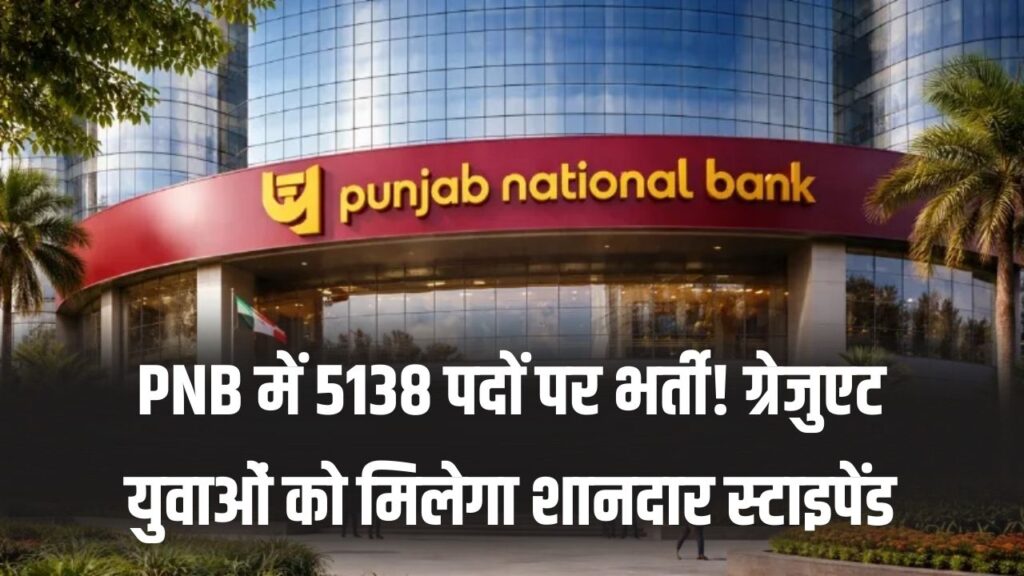 PNB में 5138 पदों पर भर्ती! ग्रेजुएट युवाओं को मिलेगा शानदार स्टाइपेंड, बिना परीक्षा नौकरी पाने का सुनहरा मौका; ऐसे भरें फॉर्म