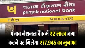 PNB Fixed Deposit: पंजाब नेशनल बैंक में ₹2 लाख जमा पर ₹77,945 का सीधा मुनाफा! 2026 की सबसे बेहतरीन ब्याज दर, जानें पूरी स्कीम।