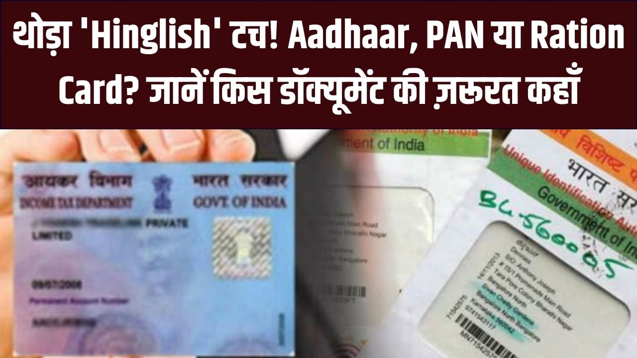 Pan, Aadhaar या Ration Card: कौन सा दस्तावेज कहाँ आएगा काम? उलझन खत्म करने के लिए देखें यह मास्टर लिस्ट
