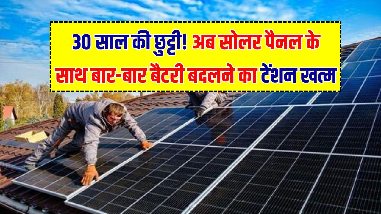 30-Year Battery: बैटरी बदलने का झंझट खत्म! सोलर पैनल के साथ जुड़ेंगे ये नए 'परौवस्काइट' (Perovskite) सेल; 30 साल की लंबी लाइफ।