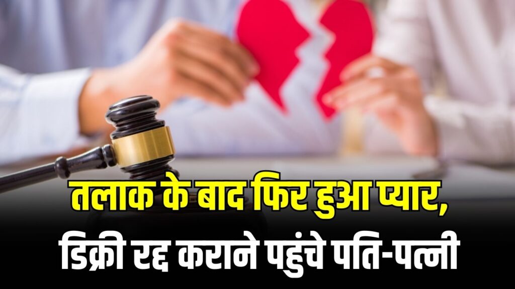 तलाक के बाद फिर हुआ प्यार? क्या कानूनी रूप से रद्द हो सकती है तलाक की डिक्री? हाई कोर्ट ने सुनाया ऐतिहासिक फैसला