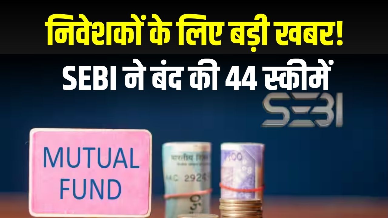 म्यूचुअल फंड निवेशकों के लिए बड़ी खबर! SEBI ने बंद की 44 स्कीमें, कहीं आपकी स्कीम भी इसमें शामिल तो नहीं? जानें अपने पैसे का हाल