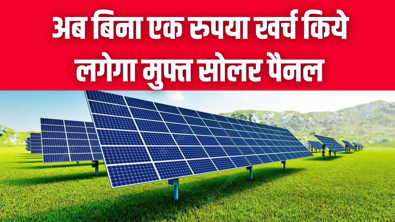 Free Solar Panel: अब बिना एक रुपया खर्च किये लगेगा मुफ्त सोलर पैनल, बिजली बिल से मिलेगी राहत