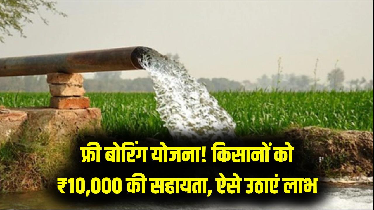 किसानों की मौज! खेत में बोरिंग कराने के लिए सरकार देगी ₹10,000 की मदद, 'फ्री बोरिंग योजना' का लाभ लेने के लिए ऐसे भरें फॉर्म